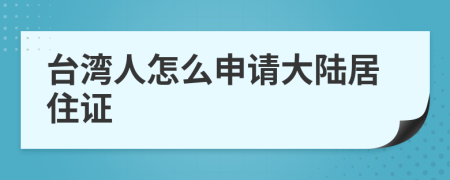 台湾人怎么申请大陆居住证