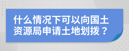 什么情况下可以向国土资源局申请土地划拨？