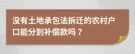 没有土地承包法拆迁的农村户口能分到补偿款吗？