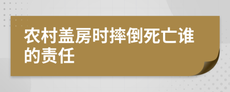 农村盖房时摔倒死亡谁的责任