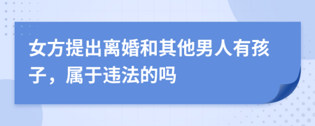 女方提出离婚和其他男人有孩子，属于违法的吗