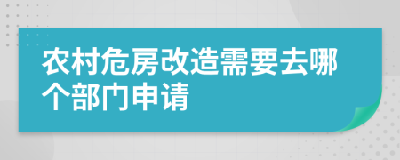 农村危房改造需要去哪个部门申请