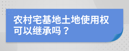 农村宅基地土地使用权可以继承吗？