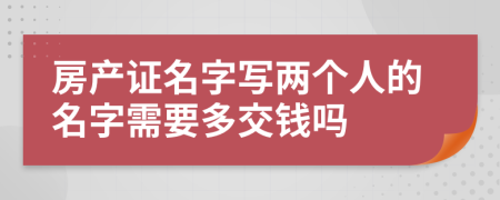 房产证名字写两个人的名字需要多交钱吗