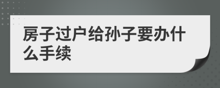 房子过户给孙子要办什么手续