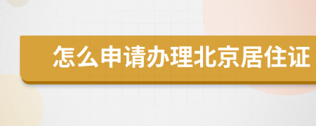 怎么申请办理北京居住证