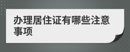 办理居住证有哪些注意事项