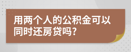用两个人的公积金可以同时还房贷吗?
