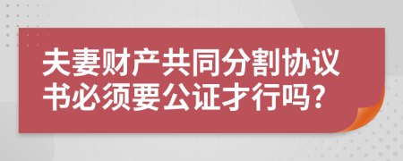 夫妻财产共同分割协议书必须要公证才行吗?