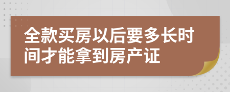 全款买房以后要多长时间才能拿到房产证