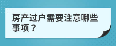 房产过户需要注意哪些事项？