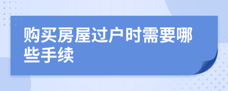 购买房屋过户时需要哪些手续