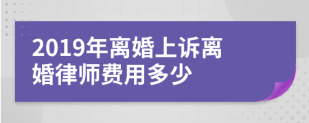 2019年离婚上诉离婚律师费用多少