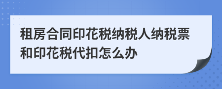 租房合同印花税纳税人纳税票和印花税代扣怎么办