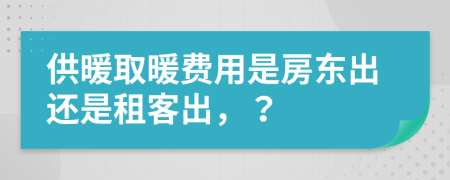 供暖取暖费用是房东出还是租客出，？