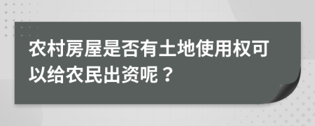 农村房屋是否有土地使用权可以给农民出资呢？