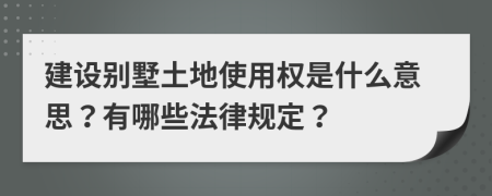 建设别墅土地使用权是什么意思？有哪些法律规定？