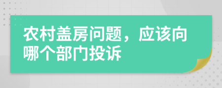 农村盖房问题，应该向哪个部门投诉