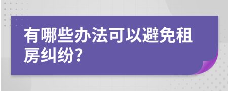 有哪些办法可以避免租房纠纷?