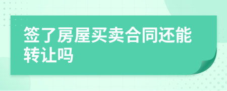 签了房屋买卖合同还能转让吗