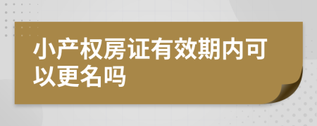 小产权房证有效期内可以更名吗