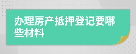 办理房产抵押登记要哪些材料