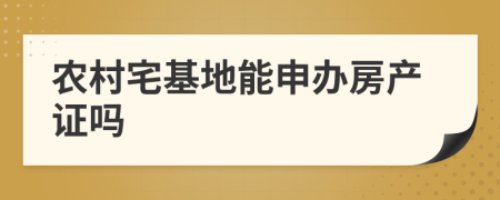 农村宅基地能申办房产证吗