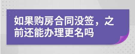 如果购房合同没签，之前还能办理更名吗