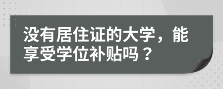 没有居住证的大学，能享受学位补贴吗？