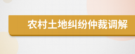 农村土地纠纷仲裁调解