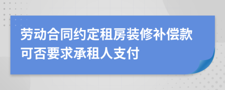 劳动合同约定租房装修补偿款可否要求承租人支付