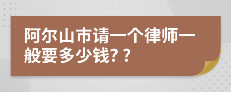 阿尔山市请一个律师一般要多少钱? ?