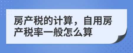 房产税的计算，自用房产税率一般怎么算