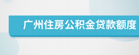 广州住房公积金贷款额度