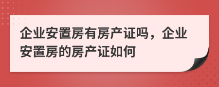 企业安置房有房产证吗，企业安置房的房产证如何