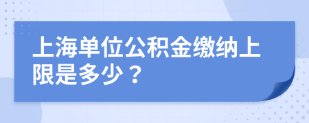 上海单位公积金缴纳上限是多少？