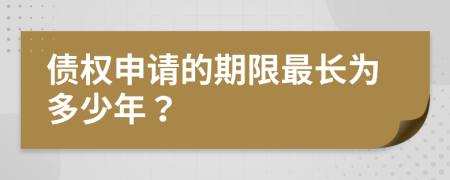 债权申请的期限最长为多少年？