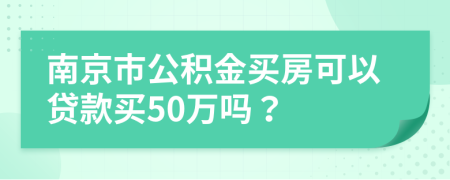 南京市公积金买房可以贷款买50万吗？