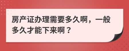 房产证办理需要多久啊，一般多久才能下来啊？