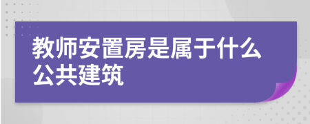 教师安置房是属于什么公共建筑