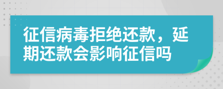 征信病毒拒绝还款，延期还款会影响征信吗