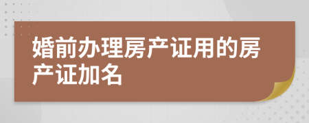 婚前办理房产证用的房产证加名