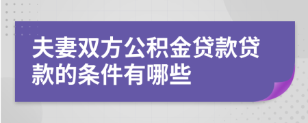 夫妻双方公积金贷款贷款的条件有哪些