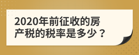 2020年前征收的房产税的税率是多少？