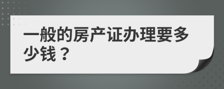 一般的房产证办理要多少钱？