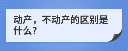 动产，不动产的区别是什么?