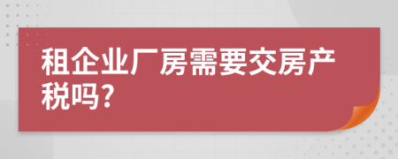 租企业厂房需要交房产税吗?