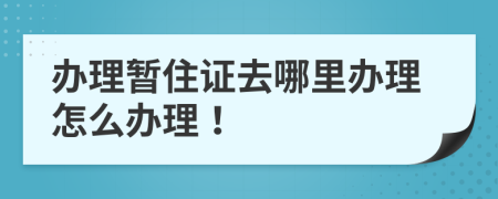 办理暂住证去哪里办理怎么办理！