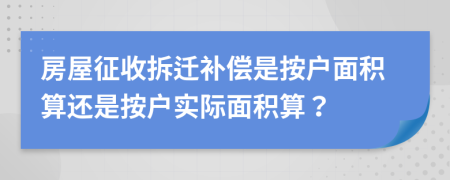 房屋征收拆迁补偿是按户面积算还是按户实际面积算？