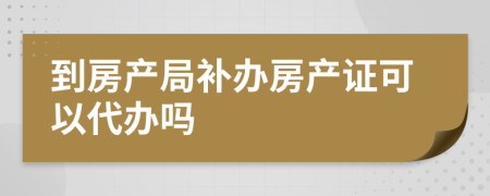 到房产局补办房产证可以代办吗